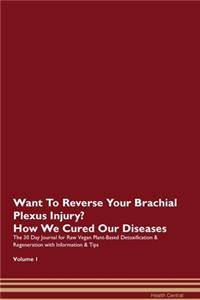 Want To Reverse Your Brachial Plexus Injury? How We Cured Our Diseases. The 30 Day Journal for Raw Vegan Plant-Based Detoxification & Regeneration with Information & Tips Volume 1
