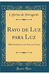 Rayo de Luz Para Luz: Idilio EscÃ©nico En Un Acto Y En Verso (Classic Reprint)