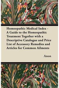 Homeopathic Medical Index - A Guide to the Homeopathic Treatment Together with a Descriptive Catalogue and Price List of Accessory Remedies and Articles for Common Ailments