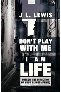 Don't Play with Me, I Am Life