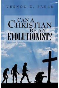 Can a Christian be an Evolutionist?