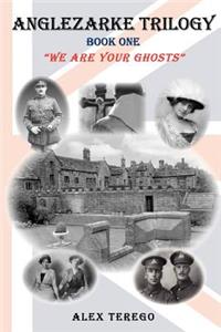 Anglezarke Trilogy: Book One: "We Are Your Ghosts" Book One: We Are Your Ghosts