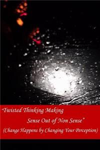 Twisted Thinking Making Sense Out of Non Sense