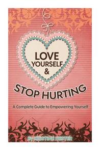 Love Yourself and Stop Hurting: A Complete Guide to Empowering Yourself