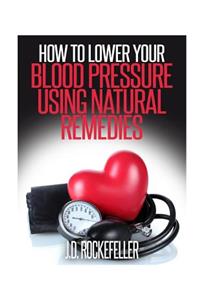 How to Lower Your Blood Pressure Using Natural Remedies