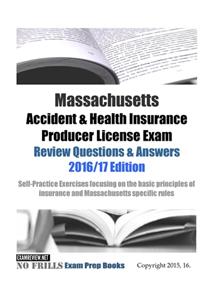 Massachusetts Accident & Health Insurance Producer License Exam Review Questions & Answers 2016/17 Edition: Self-Practice Exercises focusing on the basic principles of insurance and Massachusetts specific rules