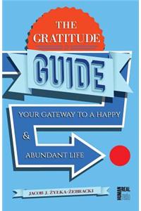 The Gratitude Guide: Your Gateway to a Happy and Abundant Life