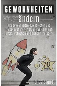 Gewohnheiten Andern: Alte Gewohnheiten Durchbrechen Und Erfolgsgewohnheiten Etablieren - Fur Mehr Erfolg, Motivation Und Disziplin Im Leben