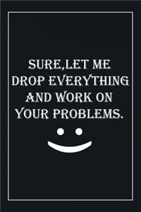 Sure, Let Me Drop Everything and Work On Your Problems