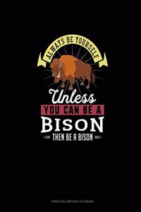Always Be Yourself Unless You Can Be A Bison Then Be A Bison