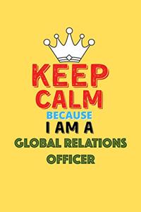 Keep Calm Because I Am A Global Relations Officer - Funny Global Relations Officer Notebook And Journal Gift