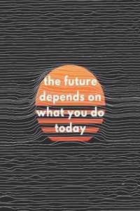 The Future Depends On What You Do Today