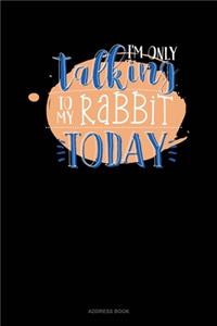 I'm Only Talking To My Rabbit Today