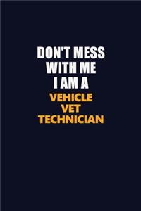 Don't Mess With Me I Am A Vehicle VET Technician