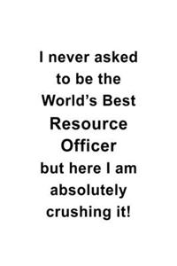 I Never Asked To Be The World's Best Resource Officer But Here I Am Absolutely Crushing It