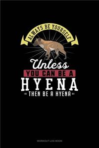 Always Be Yourself Unless You Can Be A Hyena Then Be A Hyena: Workout Log Book