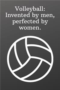 Volleyball Invented by men, perfected by women.