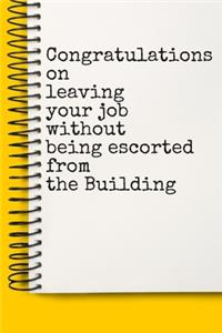 Congratulations on leaving your job without being escorted from the Building A beautiful