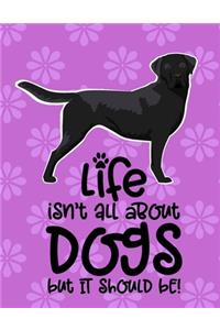 Life Isn't All About Dogs But It Should Be!