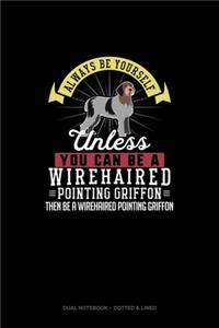 Always Be Yourself Unless You Can Be A Wirehaired Pointing Griffon Then Be A Wirehaired Pointing Griffon