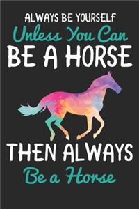 Always Be Yourself Unless You can Be A Horse Then Always be a Horse