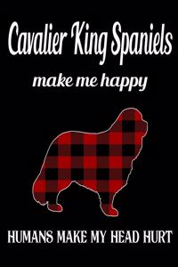 Cavalier King Spaniels Make Me Happy Humans Make My Head Hurt