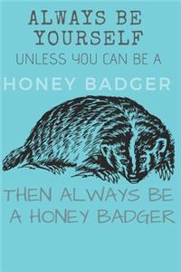 Always Be Yourself Unless you Can Be a Honey Badger Then Always Be a Honey Badger