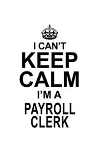 I Can't Keep Calm I'm A Payroll Clerk