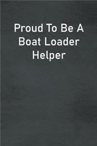 Proud To Be A Boat Loader Helper: Lined Notebook For Men, Women And Co Workers