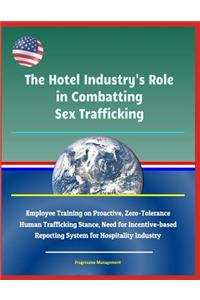 The Hotel Industry's Role in Combatting Sex Trafficking - Employee Training on Proactive, Zero-Tolerance Human Trafficking Stance, Need for Incentive-based Reporting System for Hospitality Industry