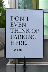 Don't Even Think of Parking Here. Thank You Sign Journal