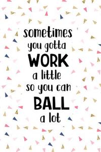 Sometimes You Gotta Work a Little So You Can Ball a Lot