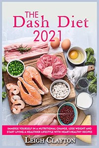 The Dash Diet 2021: Immerse Yourself in a Nutritional Change, Lose Weight and Start living a Healthier Lifestyle with Heart-Healthy Recipes