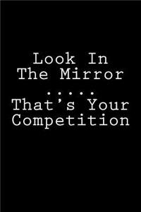Look In The Mirror ..... That's Your Competition