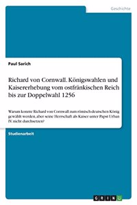 Richard von Cornwall. Königswahlen und Kaisererhebung vom ostfränkischen Reich bis zur Doppelwahl 1256