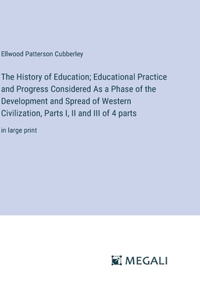 The History of Education; Educational Practice and Progress Considered As a Phase of the Development and Spread of Western Civilization, Parts I, II and III of 4 parts