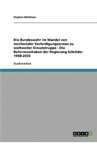 Bundeswehr im Wandel von territorialer Verteidigungsarmee zu weltweiter Einsatztruppe - Die Reformvorhaben der Regierung Schröder 1998-2005