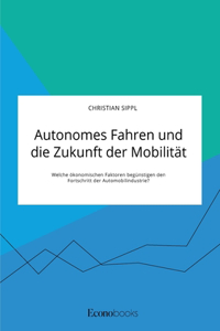 Autonomes Fahren und die Zukunft der Mobilität. Welche ökonomischen Faktoren begünstigen den Fortschritt der Automobilindustrie?