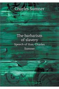 The Barbarism of Slavery Speech of Hon. Charles Sumner