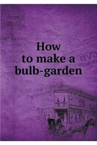 How to Make a Bulb-Garden