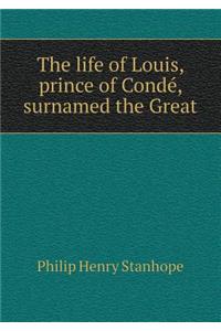 The Life of Louis, Prince of Condé, Surnamed the Great