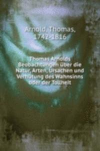 Thomas Arnolds Beobachtungen uber die Natur, Arten, Ursachen und Verhutung des Wahnsinns oder der Tollheit