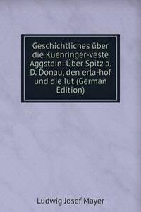 Geschichtliches uber die Kuenringer-veste Aggstein: Uber Spitz a. D. Donau, den erla-hof und die lut (German Edition)