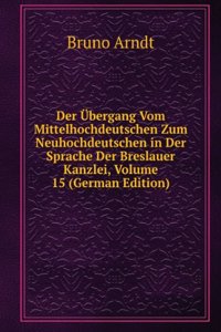 Der Ubergang Vom Mittelhochdeutschen Zum Neuhochdeutschen in Der Sprache Der Breslauer Kanzlei, Volume 15 (German Edition)