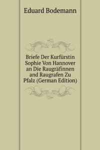 Briefe Der Kurfurstin Sophie Von Hannover an Die Raugrafinnen and Raugrafen Zu Pfalz (German Edition)