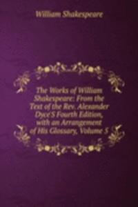 Works of William Shakespeare: From the Text of the Rev. Alexander Dyce'S Fourth Edition, with an Arrangement of His Glossary, Volume 5