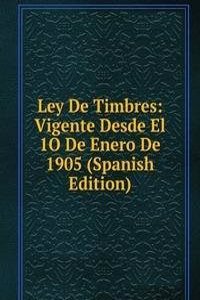 Ley De Timbres: Vigente Desde El 1O De Enero De 1905 (Spanish Edition)