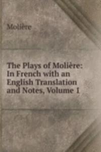 Plays of Moliere: In French with an English Translation and Notes, Volume 1
