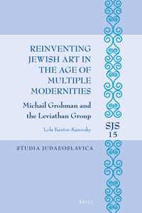 Reinventing Jewish Art in the Age of Multiple Modernities: Michail Grobman and the Leviathan Group