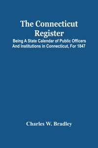 Connecticut Register; Being A State Calendar Of Public Officers And Institutions In Connecticut, For 1847